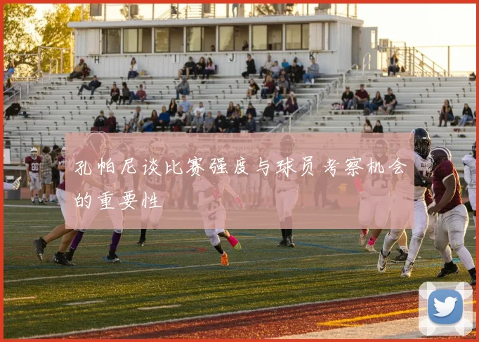 孔帕尼谈比赛强度与球员考察机会的重要性